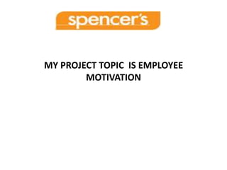 MY PROJECT TOPIC IS EMPLOYEE
        MOTIVATION
 