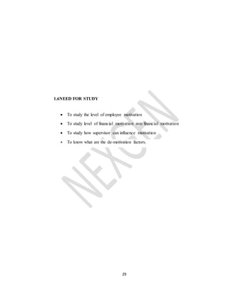 29
1.6NEED FOR STUDY
 To study the level of employee motivation
 To study level of financial motivation non financial motivation
 To study how supervisor can influence motivation
 To know what are the de-motivation factors.
 