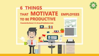 Presented By Dewan V. S. Group Of Institutions India
6 THINGS
THAT MOTIVATE EMPLOYEES
TO BE PRODUCTIVE
 