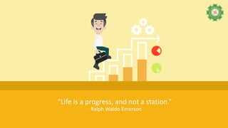 “Life is a progress, and not a station.”
- Ralph Waldo Emerson
 