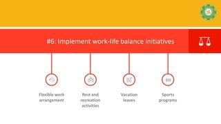 Vacation
leaves
Flexible work
arrangement
Sports
programs
Rest and
recreation
activities
#6: Implement work-life balance initiatives
 