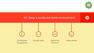 Ergonomic
furniture
Comfortable
temperature
Indoor plantsEnough space
#1: Keep a conducive work environment
 