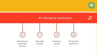 Employee
awards
Performance-
based pay
increase
Recognition
ceremonies
Favorable
remarks
#3: Recognize employees
 