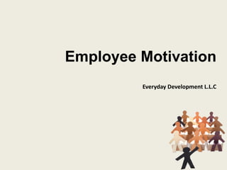 Employee Motivation
Everyday Development L.L.C
 