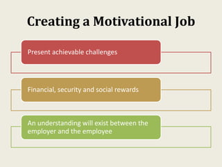 Creating a Motivational Job
Present achievable challenges
Financial, security and social rewards
An understanding will exist between the
employer and the employee
 