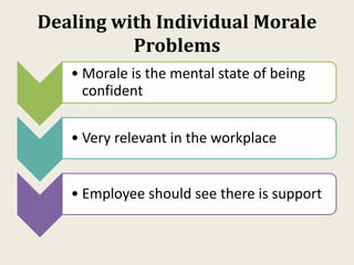 Dealing with Individual Morale
Problems
• Morale is the mental state of being
confident
• Very relevant in the workplace
• Employee should see there is support
 