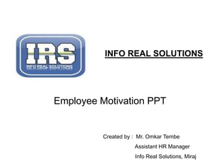 Employee Motivation PPT
INFO REAL SOLUTIONS
Created by : Mr. Omkar Tembe
Assistant HR Manager
Info Real Solutions, Miraj
 
