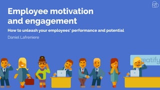 Employee motivation
and engagement
How to unleash your employees’ performance and potential
Daniel Lafreniere
 