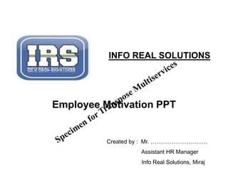 Employee Motivation PPT
INFO REAL SOLUTIONS
Created by : Mr. …………………………
Assistant HR Manager
Info Real Solutions, Miraj
 