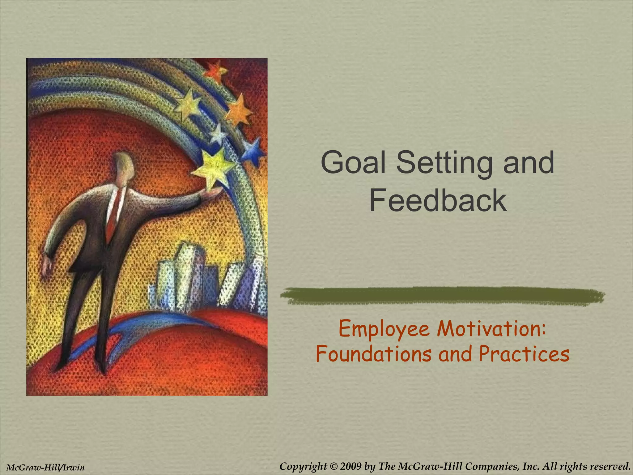 Copyright © 2009 by The McGraw-Hill Companies, Inc. All rights reserved.McGraw-Hill/Irwin
Goal Setting and
Feedback
Employee Motivation:
Foundations and Practices
 