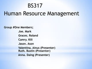 BS317
Human Resource Management
Group #One Members;
Joe. Mark
Graces. Roland
Camry. Kili
Jason. Ason
Valentina. Ainus (Presenter)
Ruth. Bustin (Presenter)
Anna. Daing (Presenter)
 
