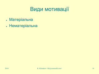 K. Klimakov <kk@zemerald.com> 16
Види мотивації
● Матеріальна
● Нематеріальна
2014
 
