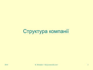 K. Klimakov <kk@zemerald.com> 2
Структура компанії
2014
 