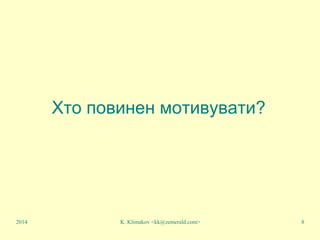 K. Klimakov <kk@zemerald.com> 8
Хто повинен мотивувати?
2014
 