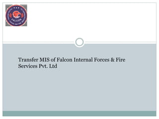 Transfer MIS of Falcon Internal Forces & Fire
Services Pvt. Ltd
 