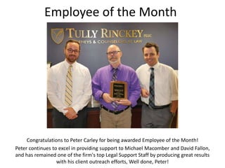 Employee of the Month
Congratulations to Peter Carley for being awarded Employee of the Month!
Peter continues to excel in providing support to Michael Macomber and David Fallon,
and has remained one of the firm's top Legal Support Staff by producing great results
with his client outreach efforts, Well done, Peter!
 