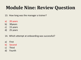 Module Nine: Review Question
13. How long was the manager a trainer?
a) 20 years
b) 30years
c) 15 years
d) 25 years
14. Wh...