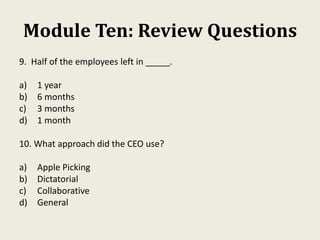Module Ten: Review Questions
9. Half of the employees left in _____.
a) 1 year
b) 6 months
c) 3 months
d) 1 month
10. What...