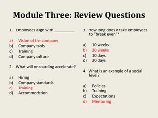 Module Three: Review Questions
1. Employees align with _________.
a) Vision of the company
b) Company tools
c) Training
d)...