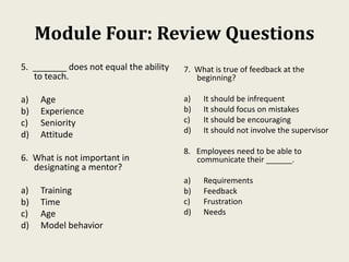 Module Four: Review Questions
5. _______ does not equal the ability
to teach.
a) Age
b) Experience
c) Seniority
d) Attitud...
