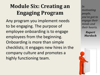 Module Six: Creating an
Engaging Program
Any program you implement needs
to be engaging. The purpose of
employee onboardin...