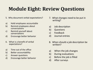 Module Eight: Review Questions
5. Why document verbal expectations?
a) Hold employees accountable
b) Remind employees abou...