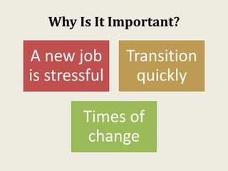 Why Is It Important?
A new job
is stressful
Transition
quickly
Times of
change
 