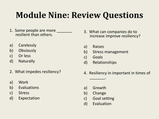 Module Nine: Review Questions
1. Some people are more _______
resilient than others.
a) Carelessly
b) Obviously
c) Or less...