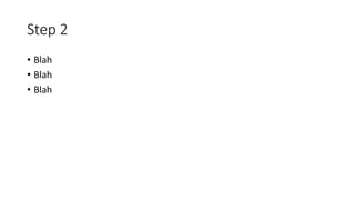 Step 2
• Blah
• Blah
• Blah
 