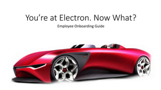 You’re at Electron. Now What?
Employee Onboarding Guide
 