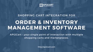 SHOPPING CART INTEGRATION FOR
ORDER & INVENTORY
MANAGEMENT SOFTWARE
API2Cart - your single point of interaction with multiple
shopping carts and marketplaces.
http://api2cart.com
 