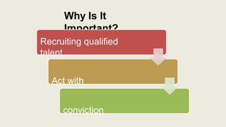 Why Is It
Important?
Recruiting qualified
talent
Act with
conviction
 