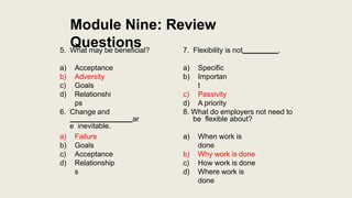 Module Nine: Review
Questions
a) Acceptance
b) Adversity
c) Goals
d) Relationshi
ps
6. Change and
ar
e inevitable.
a) Fail...