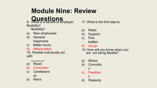 Module Nine: Review
Questions
a) New employees
b) General
happiness
c) Better hours
d) Attract talent
10. Flexible individ...