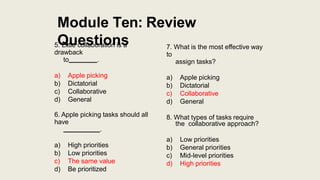 Module Ten: Review
Questions
5. Little collaboration is a
drawback
to .
a) Apple picking
b) Dictatorial
c) Collaborative
d...