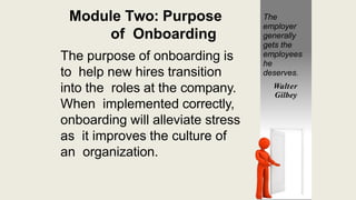 Module Two: Purpose
of Onboarding
The purpose of onboarding is
to help new hires transition
into the roles at the company....