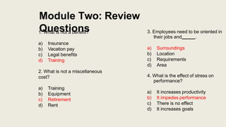 Module Two: Review
Questions
1. What is not a benefit?
a) Insurance
b) Vacation pay
c) Legal benefits
d) Training
2. What ...