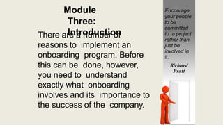 Module
Three:
Introduction
There are a number of
reasons to implement an
onboarding program. Before
this can be done, howe...