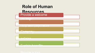 Role of Human
Resources
Provide a welcome
package
Help with paperwork
Company
policies
Explain benefits
 