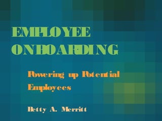 EMPLOYEE
ONBOARDING
Powering up Potential
Employees
Betty A. Merritt
 
