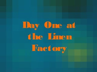 Day One at
the Linen
Factory
 