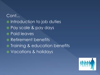 Cont...
 Introduction to job duties
 Pay scale & pay days
 Paid leaves
 Retirement benefits
 Training & education benefits
 Vacations & holidays
 