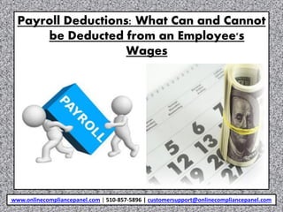 Payroll Deductions: What Can and Cannot
be Deducted from an Employee's
Wages
www.onlinecompliancepanel.com | 510-857-5896 | customersupport@onlinecompliancepanel.com
 