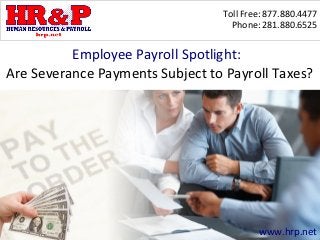 Toll Free: 877.880.4477
                                   Phone: 281.880.6525


          Employee Payroll Spotlight:
Are Severance Payments Subject to Payroll Taxes?




                                         www.hrp.net
 