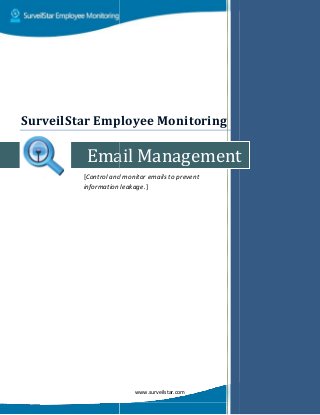 Email
[Control and monitor emails to prevent
information leakage
SurveilStar Employee Monitor
www.surveilstar.com
Email Management
Control and monitor emails to prevent
information leakage.]
SurveilStar Employee Monitoring
Management
 