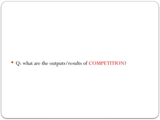  Q: what are the outputs/results of COMPETITION?
 