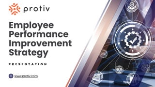 Employee
Performance
Improvement
Strategy
P R E S E N T A T I O N
www.protiv.com
 