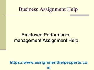 Business Assignment Help
Employee Performance
management Assignment Help
https://www.assignmenthelpexperts.co
m
 