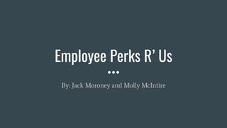 Employee Perks R’ Us
By: Jack Moroney and Molly McIntire
 