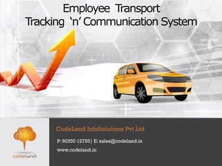 Employee Transport
Tracking ‘n’ Communication System
CodeLand InfoSolutions Pvt Ltd
P: 90350 12755| E: sales@codeland.in
www.codeland.in
 